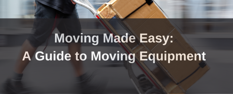 Moving Made Easy: A Guide to Moving Equipment and Tips